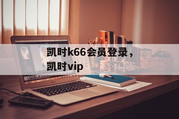 凯时k66会员登录，凯时vip