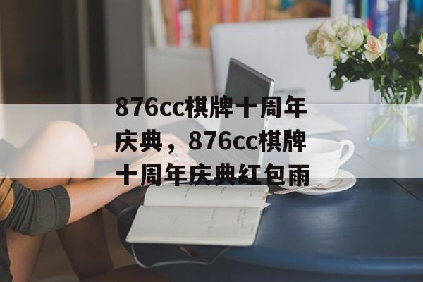 876cc棋牌十周年庆典，876cc棋牌十周年庆典红包雨