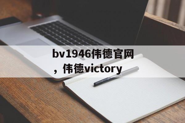 bv1946伟德官网，伟德victory