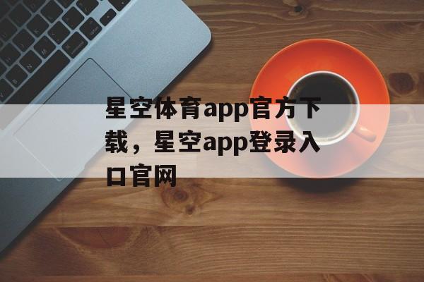 星空体育app官方下载，星空app登录入口官网