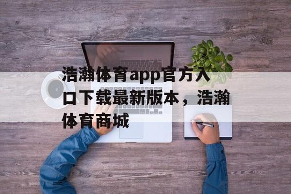 浩瀚体育app官方入口下载最新版本，浩瀚体育商城