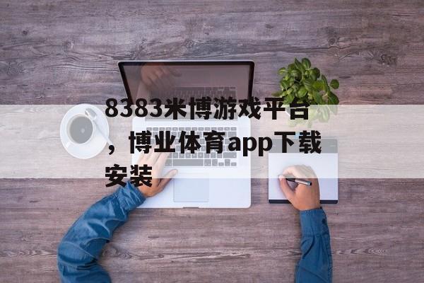 8383米博游戏平台，博业体育app下载安装