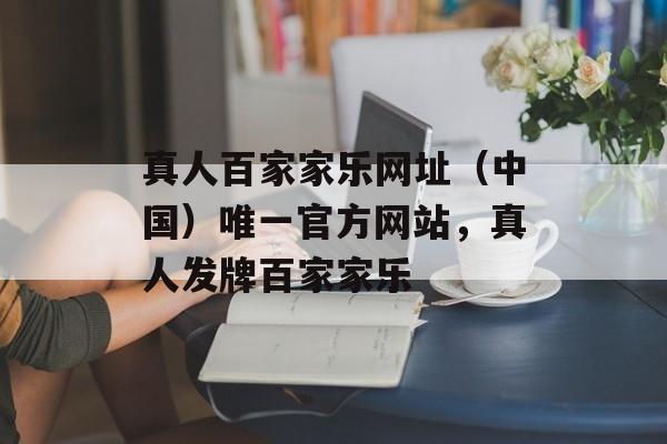 真人百家家乐网址（中国）唯一官方网站，真人发牌百家家乐