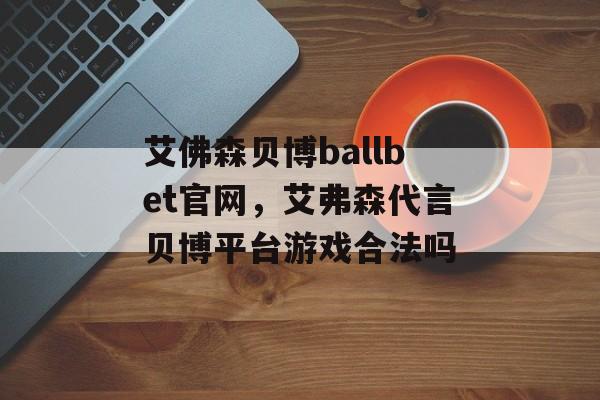 艾佛森贝博ballbet官网，艾弗森代言贝博平台游戏合法吗