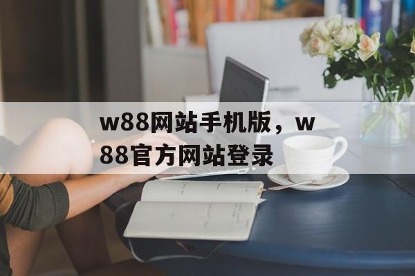 w88网站手机版，w88官方网站登录