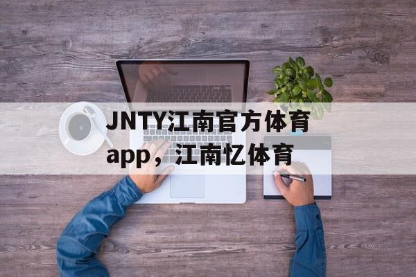 JNTY江南官方体育app，江南忆体育