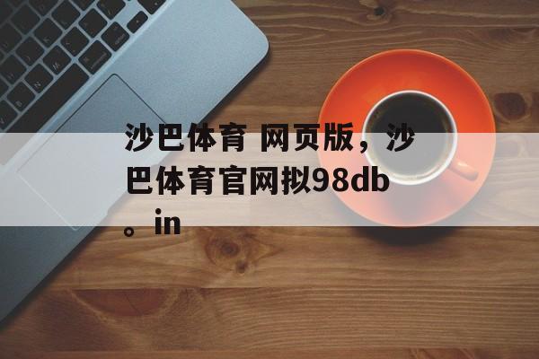 沙巴体育 网页版，沙巴体育官网拟98db。in